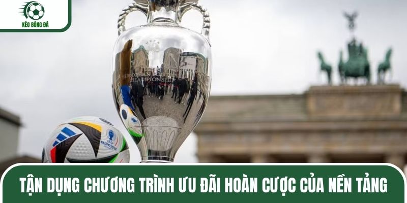 Tận dụng chương trình ưu đãi hoàn cược của nền tảng