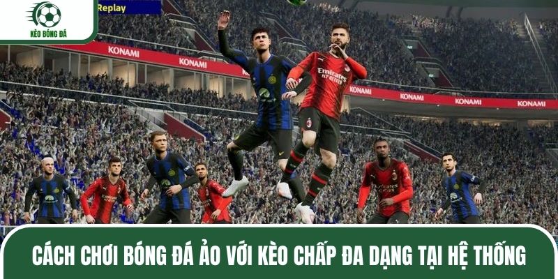 Cách chơi bóng đá ảo với kèo chấp đa dạng tại hệ thống