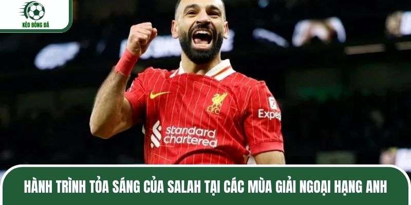 Hành trình tỏa sáng của Salah tại các mùa giải Ngoại hạng Anh