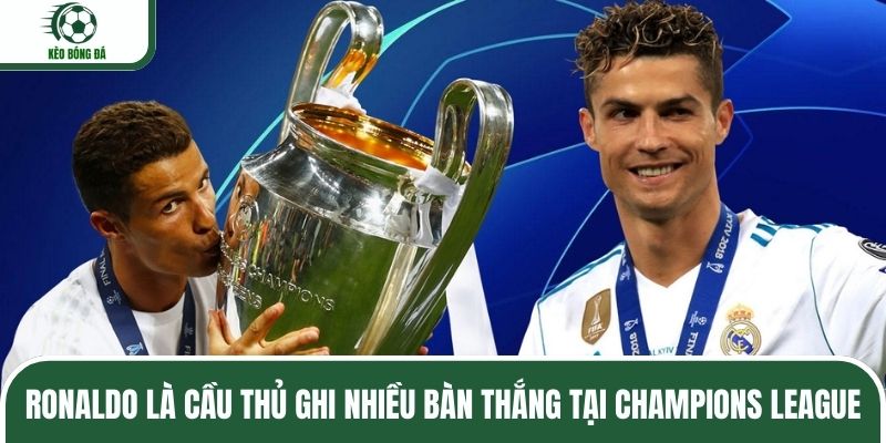 Ronaldo là cầu thủ ghi nhiều bàn thắng tại Champions League