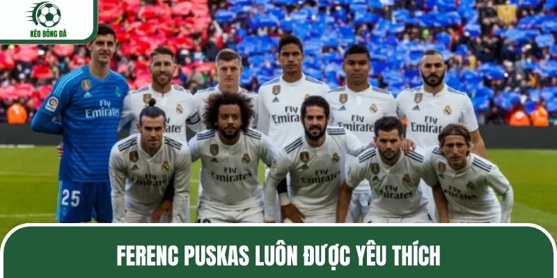 Ferenc Puskas luôn được yêu thích