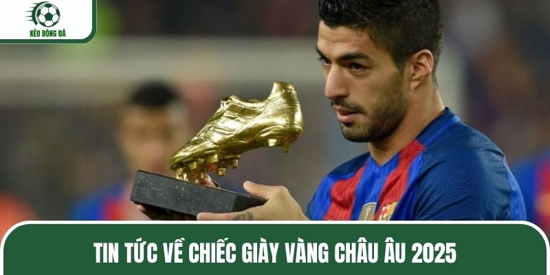 Tin tức về chiếc giày vàng Châu Âu 2025