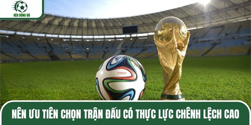 Nên ưu tiên chọn trận đấu có thực lực chênh lệch cao