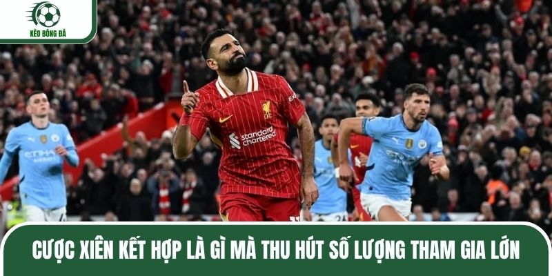 Cược xiên kết hợp là gì mà thu hút số lượng tham gia lớn