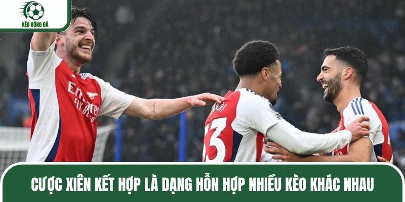Cược xiên kết hợp là dạng hỗn hợp nhiều kèo khác nhau