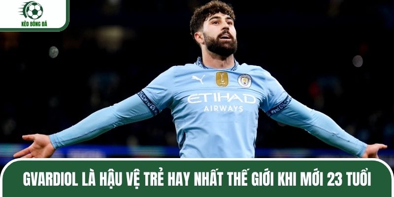 Gvardiol là hậu vệ trẻ hay nhất thế giới khi mới 23 tuổi