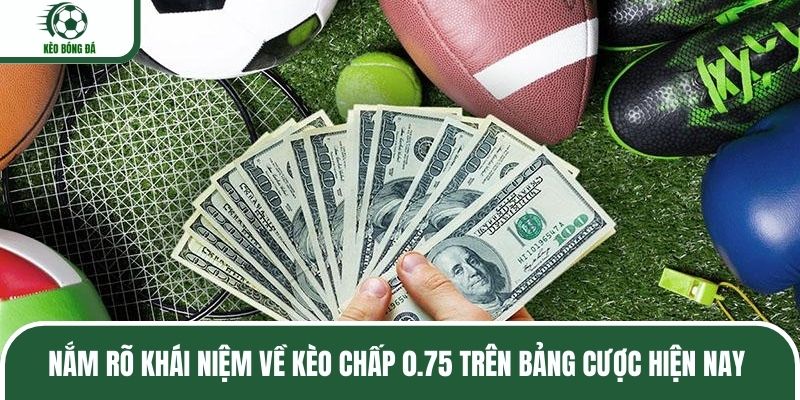 Nắm rõ khái niệm về kèo chấp 0.75 trên bảng cược hiện nay