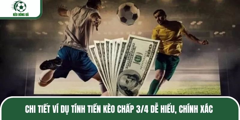 Chi tiết ví dụ tính tiền kèo chấp 3/4 dễ hiểu, chính xác