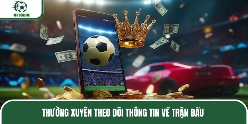 Thường xuyên theo dõi thông tin về trận đấu