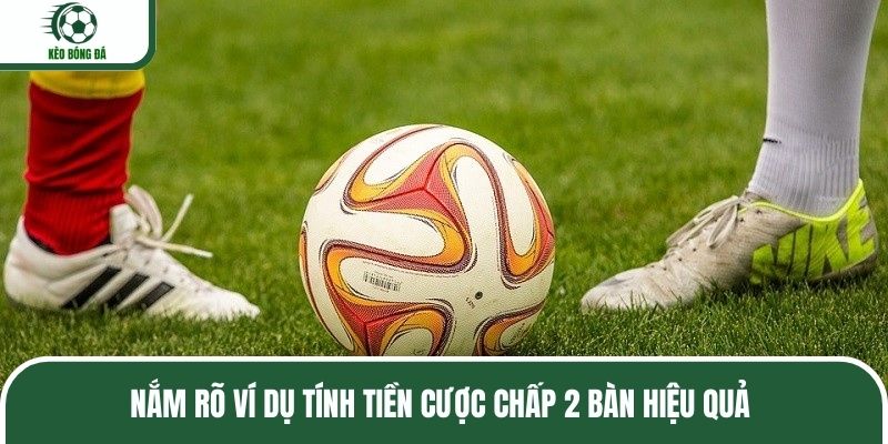 Nắm rõ ví dụ tính tiền cược chấp 2 bàn hiệu quả