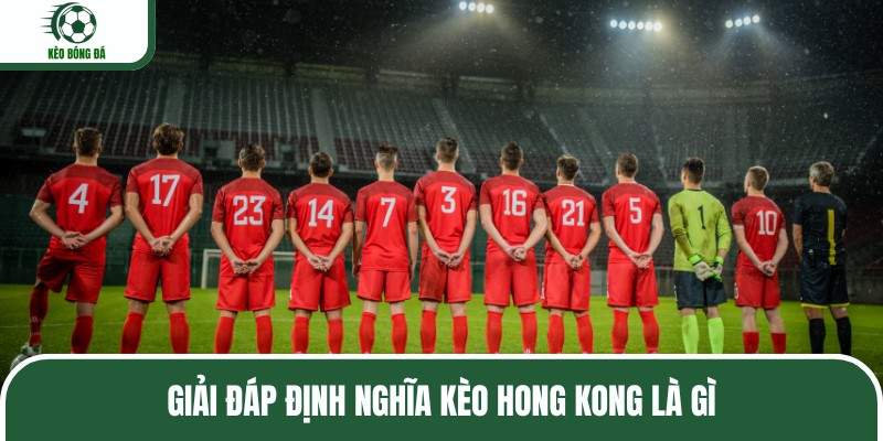 Giải đáp định nghĩa kèo Hong Kong là gì