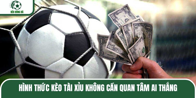 Hình thức kèo tài xỉu không cần quan tâm ai thắng