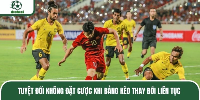Tuyệt đối không đặt cược khi bảng kèo thay đổi liên tục