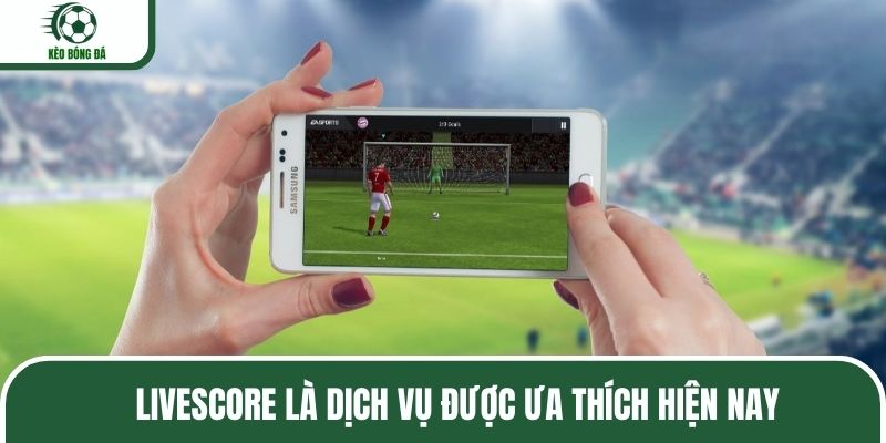 Livescore Kèo Bóng Đá là dịch vụ được ưa thích hiện nay
