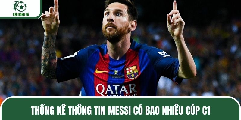 Thống kê thông tin Messi có bao nhiêu cúp C1