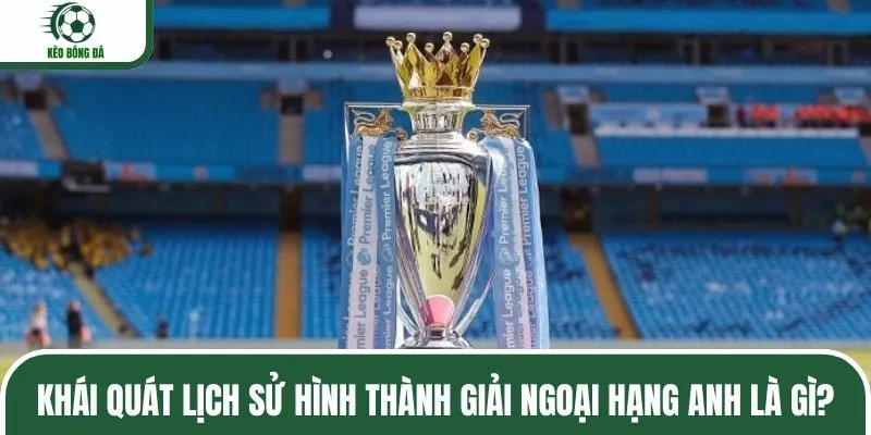 Khám phá lịch sử của Ngoại hạng Anh là gì