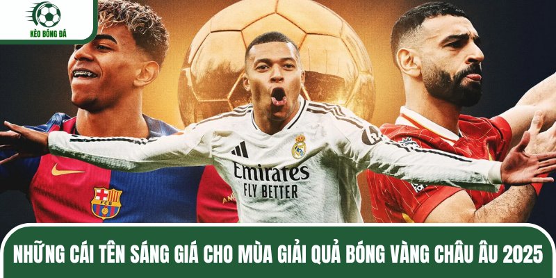 Những cái tên sáng giá cho mùa giải Quả bóng vàng châu Âu 2025