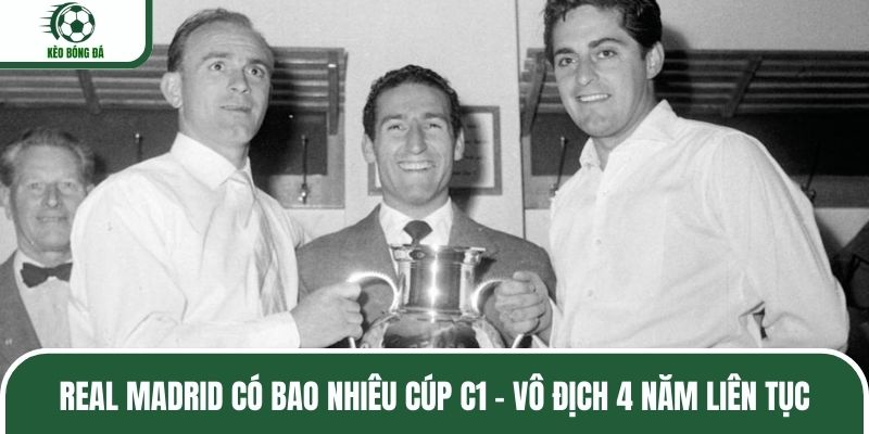 Real Madrid có bao nhiêu cúp C1 - Vô địch 4 năm liên tục