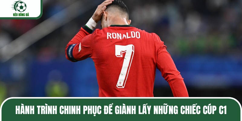 Hành trình chinh phục để giành lấy những chiếc cúp C1