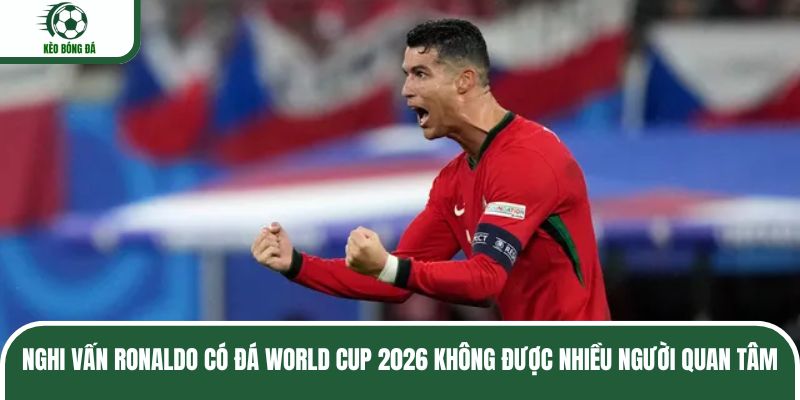 Nghi vấn Ronaldo có đá World Cup 2026 không được nhiều người quan tâm