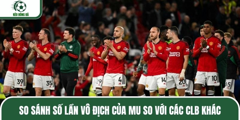 So sánh số lần vô địch của MU so với các CLB khác