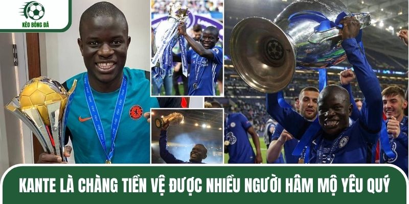 Kante là chàng tiền vệ được nhiều người hâm mộ yêu quý