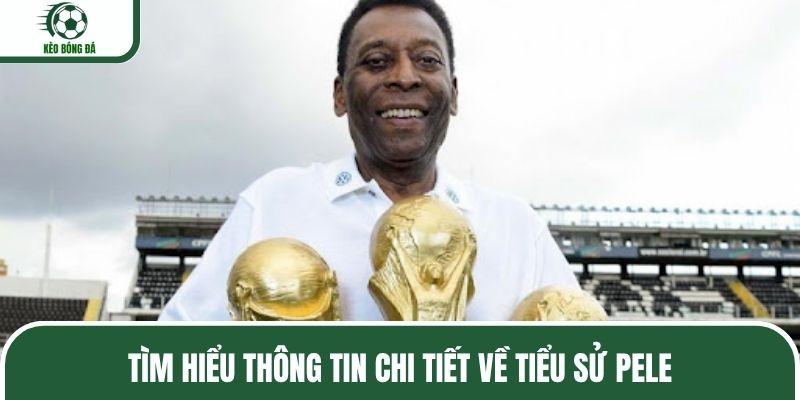 Tìm hiểu thông tin chi tiết về tiểu sử Pele