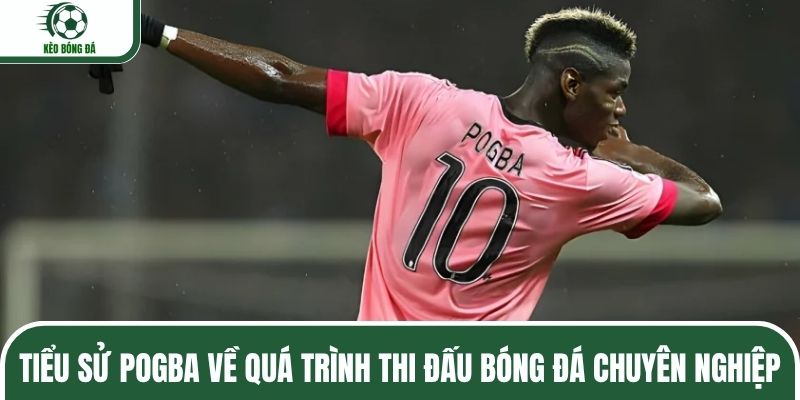 Tiểu sử Pogba về quá trình thi đấu bóng đá chuyên nghiệp
