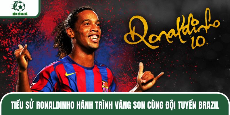 Tiểu sử Ronaldinho cùng đội tuyển Brazil