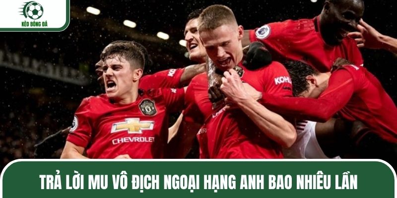 Trả lời MU vô địch Ngoại Hạng Anh bao nhiêu lần
