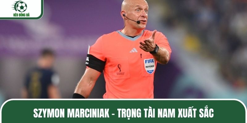 Trọng tài Szymon Marciniak rất xuất sắc trên sân cỏ