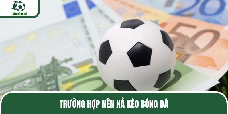 Trường hợp nên xả kèo bóng đá