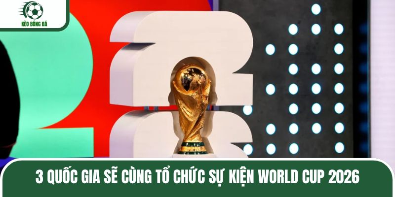 3 quốc gia sẽ cùng tổ chức sự kiện World Cup 2026