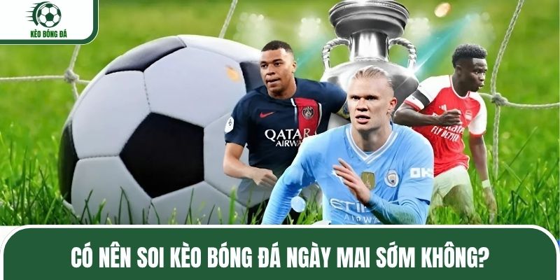 Có nên soi kèo bóng đá ngày mai sớm không?