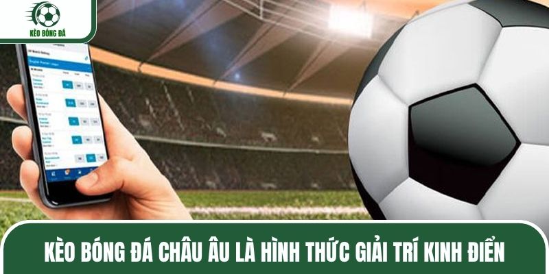 Kèo bóng đá châu Âu là hình thức giải trí kinh điển