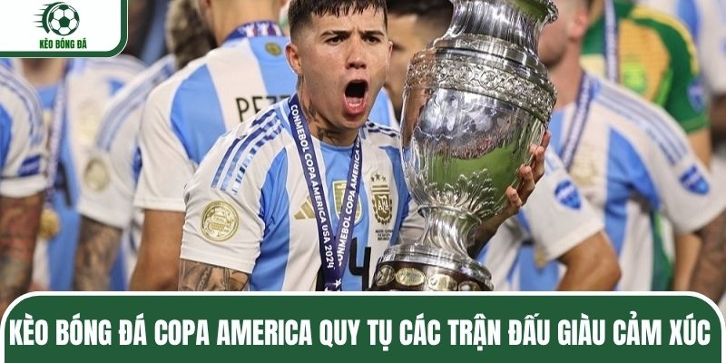 Kèo bóng đá Copa America quy tụ các trận đấu giàu cảm xúc