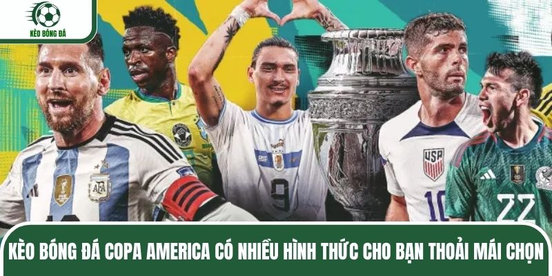 Kèo bóng đá Copa America có nhiều hình thức cho bạn thoải mái chọn