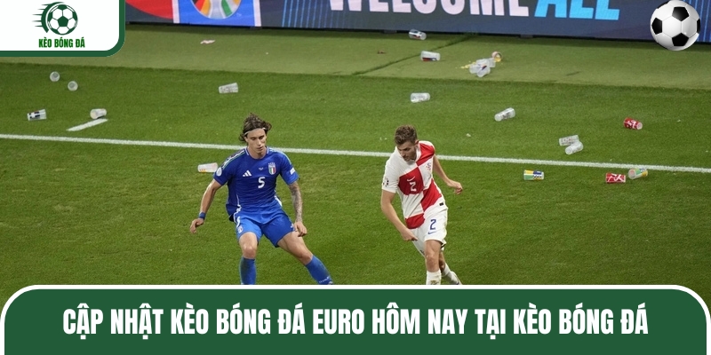 Kèo Bóng Đá là nơi uy tín để cập nhật kèo bóng đá Euro hôm nay