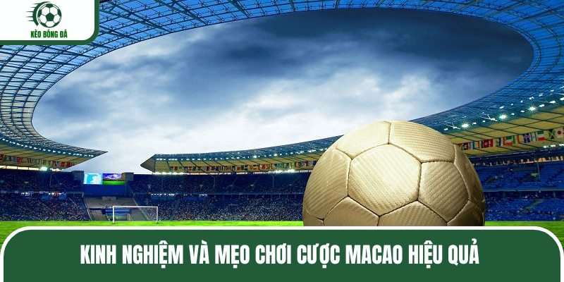 Kinh nghiệm và mẹo chơi cược Macao hiệu quả