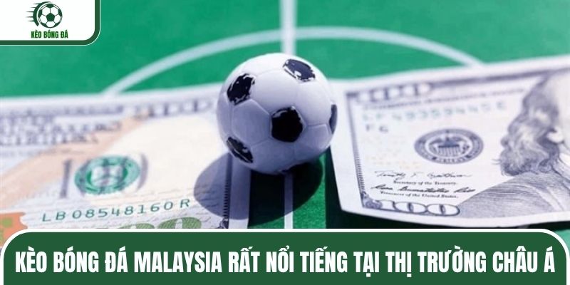 Kèo bóng đá Malaysia rất nổi tiếng tại thị trường châu Á