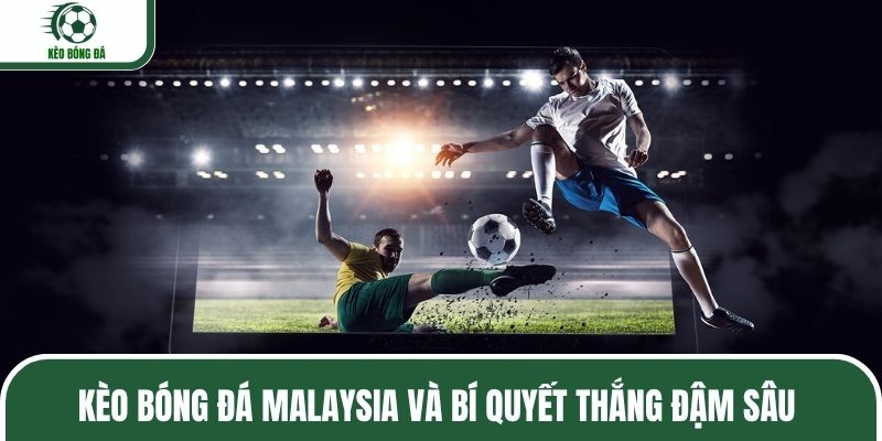 Kèo bóng đá Malaysia và bí quyết thắng đậm sâu