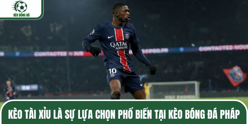 Kèo tài xỉu là sự lựa chọn phổ biến tại kèo bóng đá Pháp