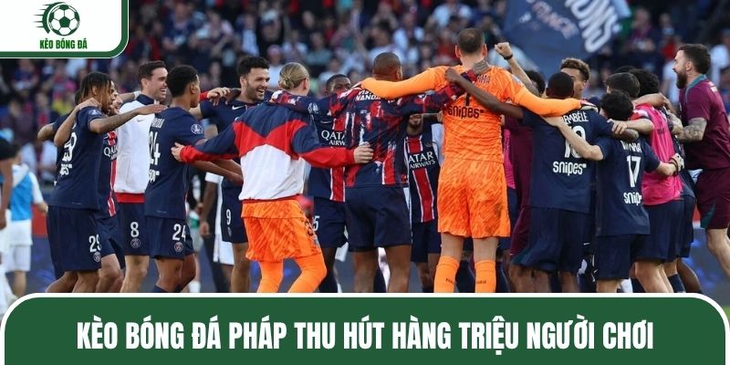 Kèo bóng đá Pháp thu hút hàng triệu người chơi
