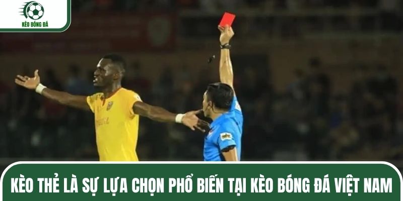 Kèo thẻ là sự lựa chọn phổ biến tại kèo bóng đá Việt Nam