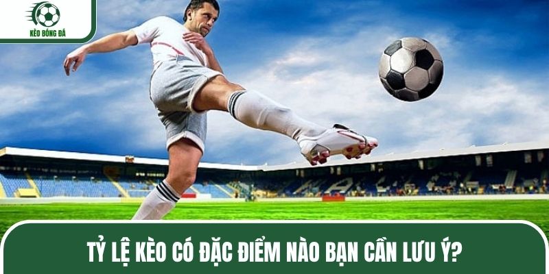 Tỷ lệ kèo có đặc điểm nào bạn cần lưu ý?