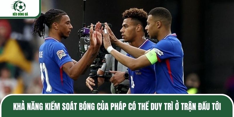 Khả năng kiểm soát bóng của Pháp có thể duy trì ở trận đấu tới