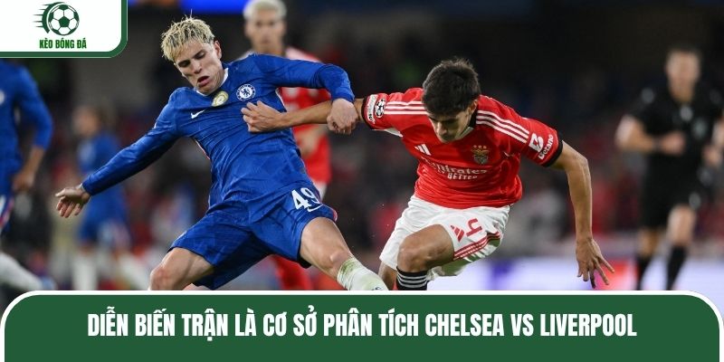 Diễn biến trận là cơ sở phân tích Chelsea vs Liverpool