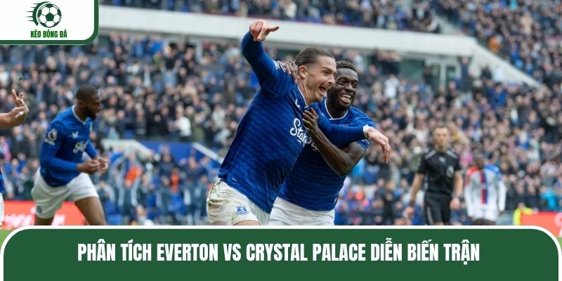 Phân tích Everton vs Crystal Palace diễn biến trận